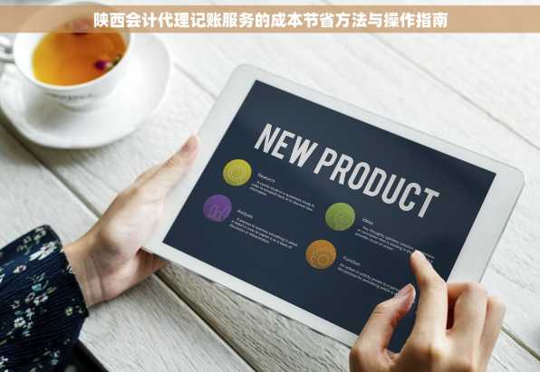 陕西会计代理记账服务的成本节省方法与操作指南