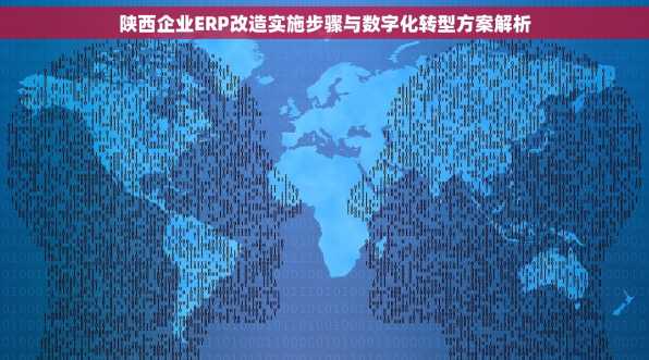 陕西企业ERP改造实施步骤与数字化转型方案解析