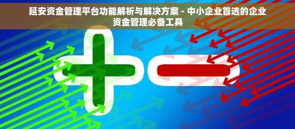 延安资金管理平台功能解析与解决方案 - 中小企业首选的企业资金管理必备工具