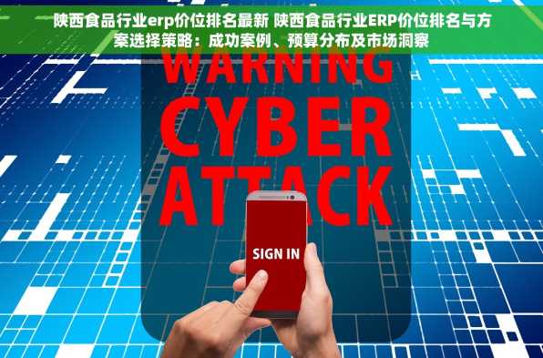 陕西食品行业erp价位排名最新 陕西食品行业ERP价位排名与方案选择策略：成功案例、预算分布及市场洞察