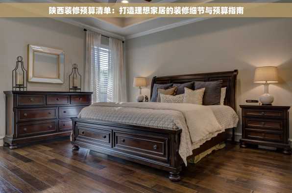 陕西装修预算清单：打造理想家居的装修细节与预算指南