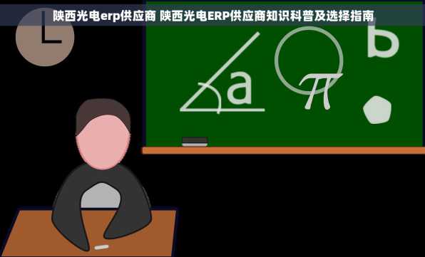 陕西光电erp供应商 陕西光电ERP供应商知识科普及选择指南