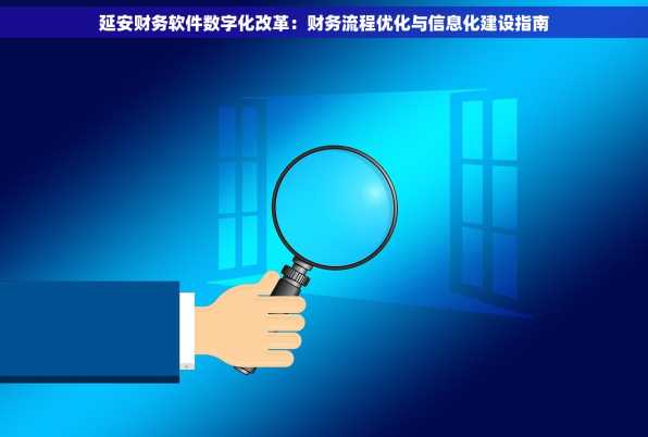 延安财务软件数字化改革：财务流程优化与信息化建设指南