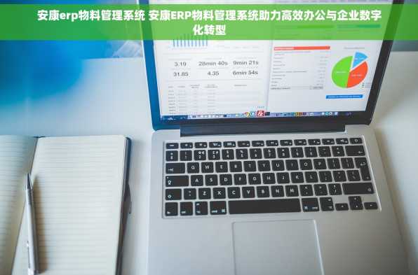 安康erp物料管理系统 安康ERP物料管理系统助力高效办公与企业数字化转型