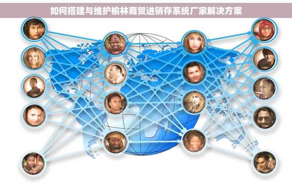 如何搭建与维护榆林商贸进销存系统厂家解决方案
