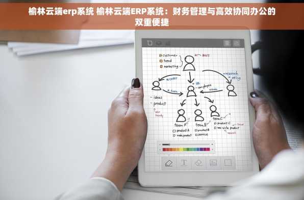 榆林云端erp系统 榆林云端ERP系统：财务管理与高效协同办公的双重便捷