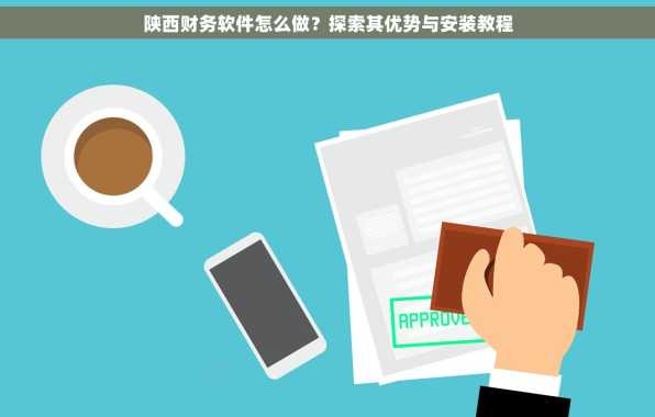 陕西财务软件怎么做？探索其优势与安装教程