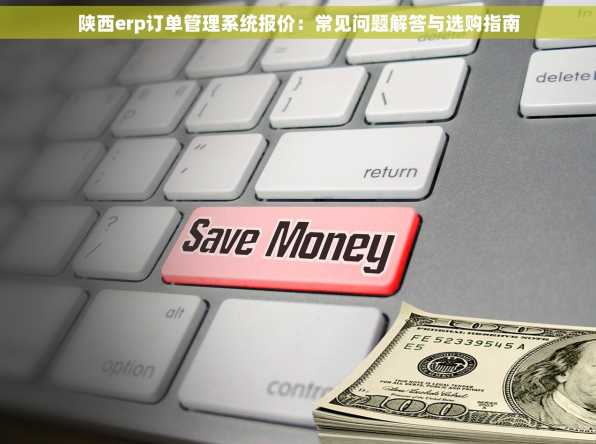 陕西erp订单管理系统报价：常见问题解答与选购指南