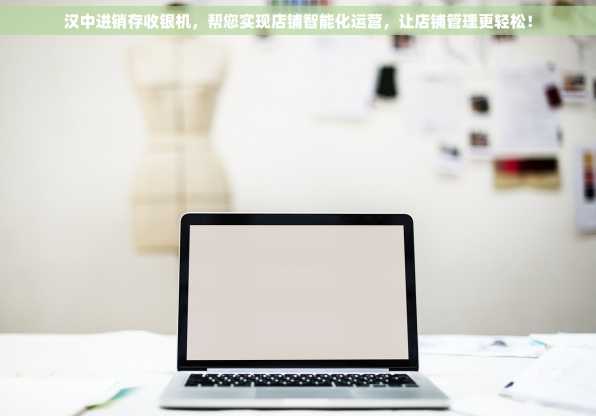 汉中进销存收银机，帮您实现店铺智能化运营，让店铺管理更轻松！