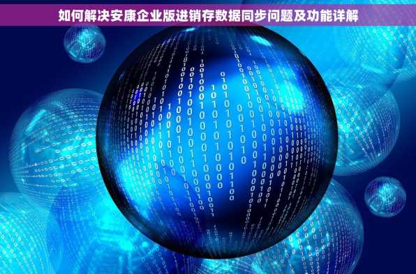 如何解决安康企业版进销存数据同步问题及功能详解