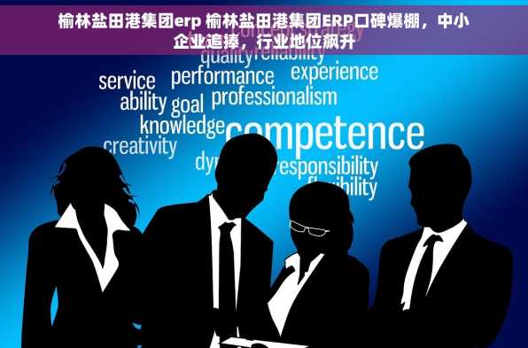榆林盐田港集团erp 榆林盐田港集团ERP口碑爆棚，中小企业追捧，行业地位飙升