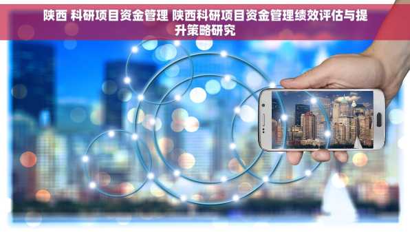 陕西 科研项目资金管理 陕西科研项目资金管理绩效评估与提升策略研究