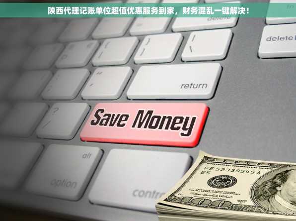 陕西代理记账单位超值优惠服务到家，财务混乱一键解决！