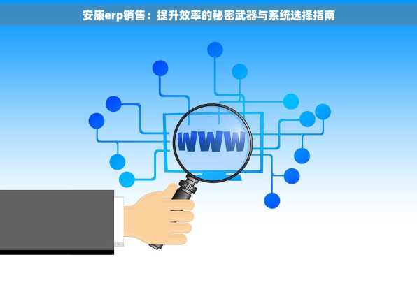 安康erp销售：提升效率的秘密武器与系统选择指南