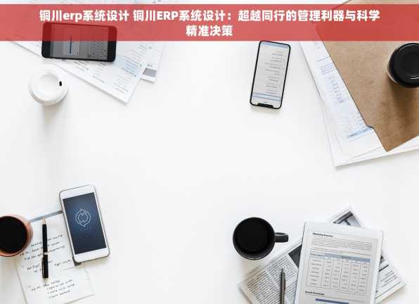 铜川erp系统设计 铜川ERP系统设计：超越同行的管理利器与科学精准决策