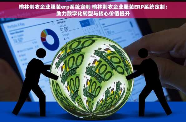 榆林制衣企业服装erp系统定制 榆林制衣企业服装ERP系统定制：助力数字化转型与核心价值提升