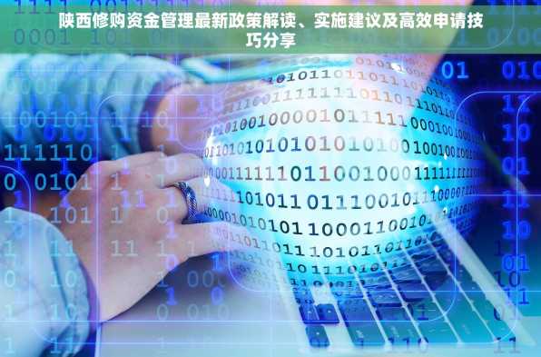 陕西修购资金管理最新政策解读、实施建议及高效申请技巧分享