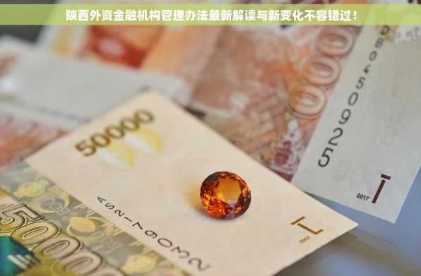 陕西外资金融机构管理办法最新解读与新变化不容错过！