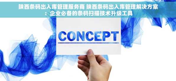 陕西条码出入库管理服务商 陕西条码出入库管理解决方案：企业必备的条码扫描技术升级工具