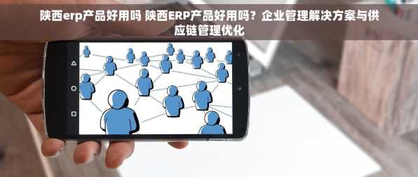 陕西erp产品好用吗 陕西ERP产品好用吗？企业管理解决方案与供应链管理优化