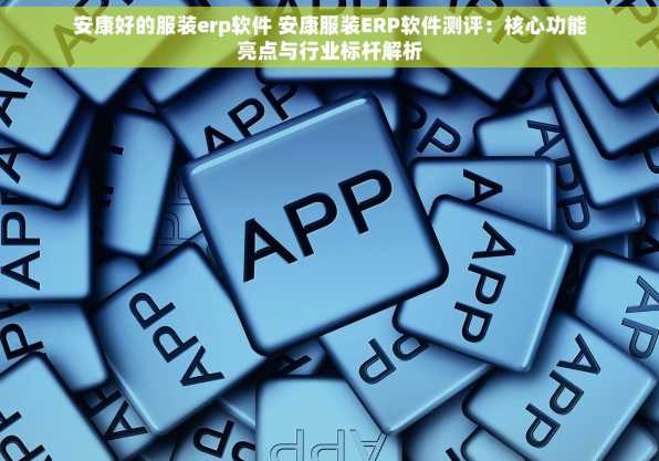 安康好的服装erp软件 安康服装ERP软件测评：核心功能亮点与行业标杆解析