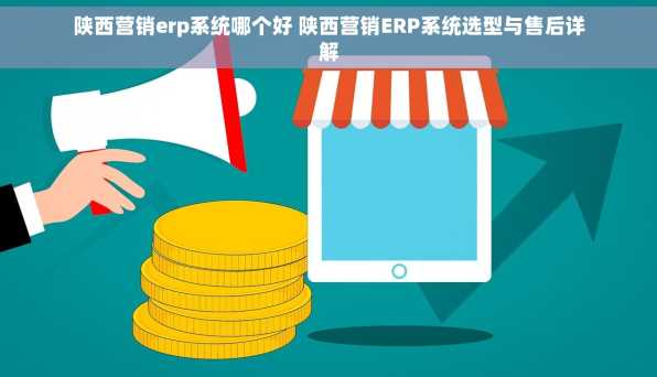 陕西营销erp系统哪个好 陕西营销ERP系统选型与售后详解