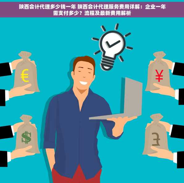 陕西会计代理多少钱一年 陕西会计代理服务费用详解：企业一年需支付多少？流程及最新费用解析