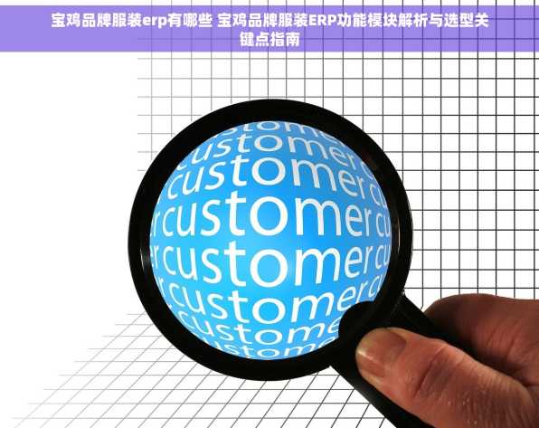 宝鸡品牌服装erp有哪些 宝鸡品牌服装ERP功能模块解析与选型关键点指南