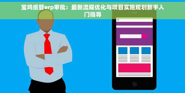 宝鸡纸管erp审批：最新流程优化与项目实施规划新手入门指导