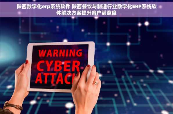 陕西数字化erp系统软件 陕西餐饮与制造行业数字化ERP系统软件解决方案提升客户满意度