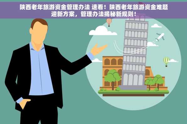 陕西老年旅游资金管理办法 速看！陕西老年旅游资金难题迎新方案，管理办法揭秘新规则！
