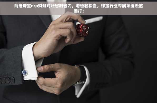 商洛珠宝erp财务对账省时省力，老板轻松当，珠宝行业专属系统羡煞同行！