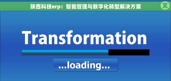 陕西科技erp：智能管理与数字化转型解决方案