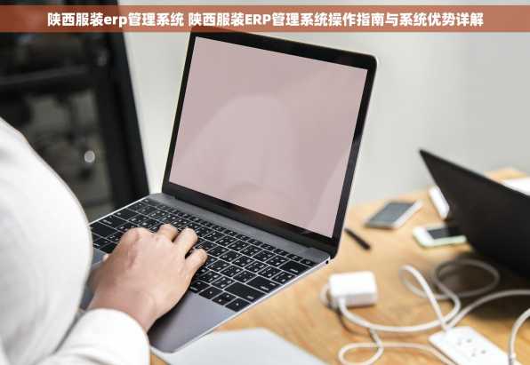 陕西服装erp管理系统 陕西服装ERP管理系统操作指南与系统优势详解