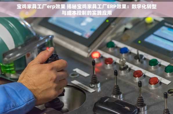宝鸡家具工厂erp效果 揭秘宝鸡家具工厂ERP效果：数字化转型与成本控制的实践应用