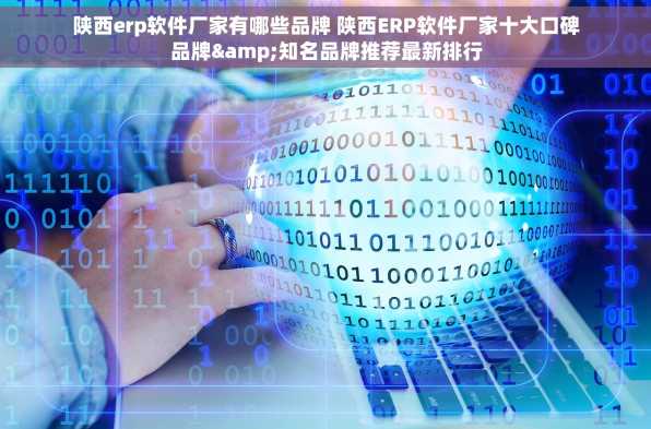 陕西erp软件厂家有哪些品牌 陕西ERP软件厂家十大口碑品牌&知名品牌推荐最新排行