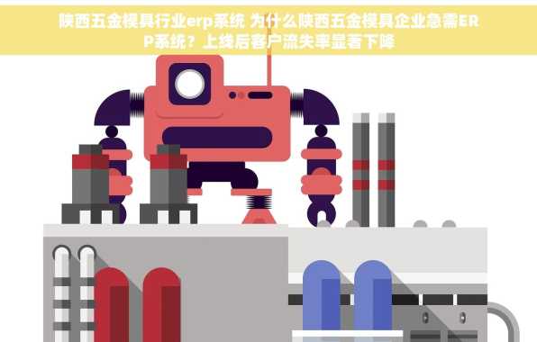 陕西五金模具行业erp系统 为什么陕西五金模具企业急需ERP系统？上线后客户流失率显著下降