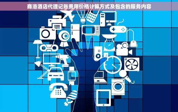 商洛酒店代理记账费用价格计算方式及包含的服务内容