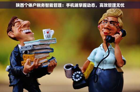 陕西个体户税务智能管理：手机端掌握动态，高效管理无忧