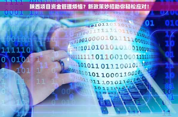 陕西项目资金管理烦恼？新政策妙招助你轻松应对！