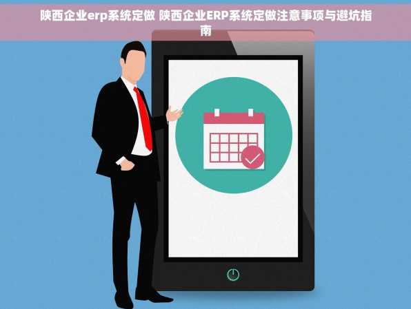 陕西企业erp系统定做 陕西企业ERP系统定做注意事项与避坑指南