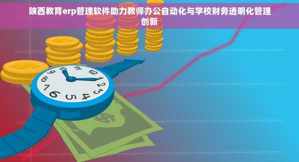 陕西教育erp管理软件助力教师办公自动化与学校财务透明化管理创新