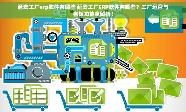 延安工厂erp软件有哪些 延安工厂ERP软件有哪些？工厂运营与老板功能全解析！