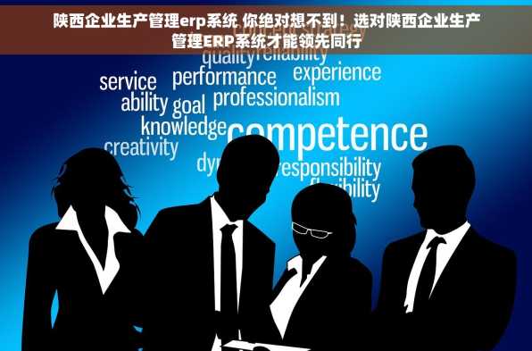 陕西企业生产管理erp系统 你绝对想不到！选对陕西企业生产管理ERP系统才能领先同行