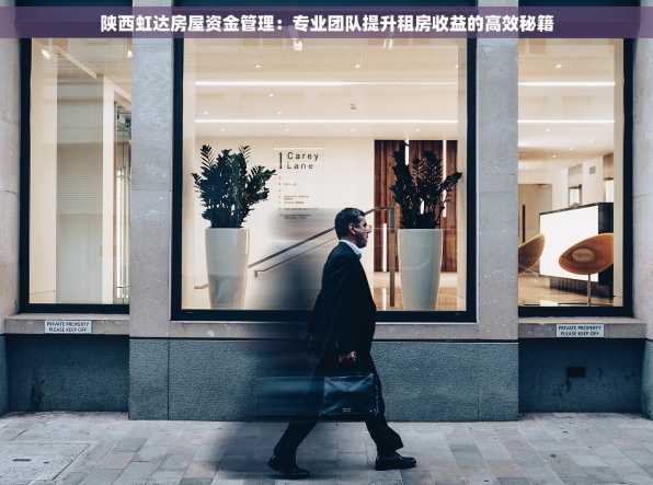 陕西虹达房屋资金管理：专业团队提升租房收益的高效秘籍