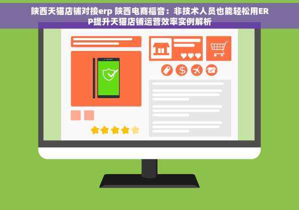 陕西天猫店铺对接erp 陕西电商福音：非技术人员也能轻松用ERP提升天猫店铺运营效率实例解析