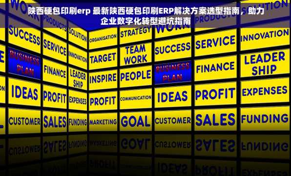 陕西硬包印刷erp 最新陕西硬包印刷ERP解决方案选型指南，助力企业数字化转型避坑指南