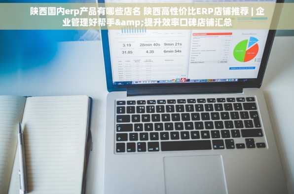 陕西国内erp产品有哪些店名 陕西高性价比ERP店铺推荐 | 企业管理好帮手&提升效率口碑店铺汇总