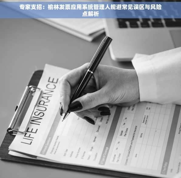 专家支招：榆林发票应用系统管理人规避常见误区与风险点解析