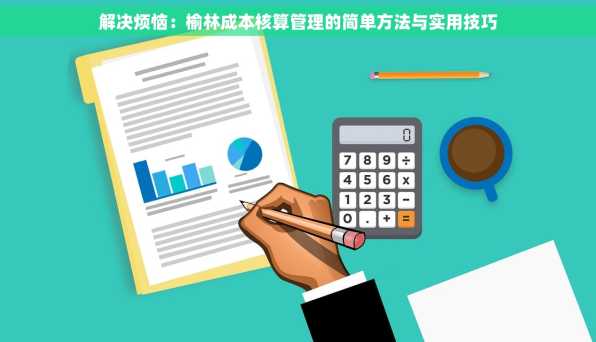 解决烦恼：榆林成本核算管理的简单方法与实用技巧